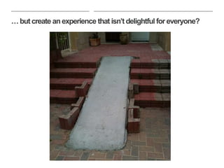 …but create an experience that isn’t delightful for everyone?
 