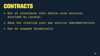 Contracts
» Set of interfaces that deﬁne core services
provided by Laravel
» Base for creating your own service implementations
» Can be swapped dynamically
19
 