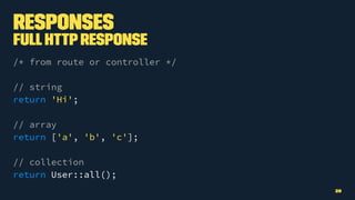Responses
FullHTTPResponse
/* from route or controller */
// string
return 'Hi';
// array
return ['a', 'b', 'c'];
// collection
return User::all();
28
 