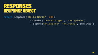 Responses
Response Object
return response('Hello World', 200)
->header('Content-Type', 'text/plain')
->cookie('my_cookie', 'my_value', $minutes);
29
 