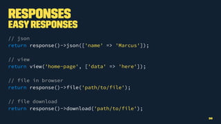 Responses
EasyResponses
// json
return response()->json(['name' => 'Marcus']);
// view
return view('home-page', ['data' => 'here']);
// file in browser
return response()->file('path/to/file');
// file download
return response()->download('path/to/file');
30
 
