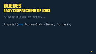 Queues
EasyDispatching ofJobs
// User places an order...
dispatch(new ProcessOrder($user, $order));
35
 