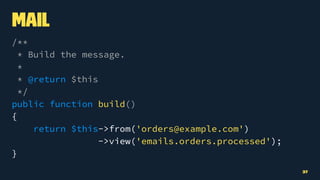 Mail
/**
* Build the message.
*
* @return $this
*/
public function build()
{
return $this->from('orders@example.com')
->view('emails.orders.processed');
}
37
 