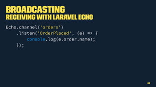 Broadcasting
Receivingwith LaravelEcho
Echo.channel('orders')
.listen('OrderPlaced', (e) => {
console.log(e.order.name);
});
43
 
