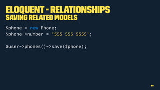 Eloquent- Relationships
Saving Related Models
$phone = new Phone;
$phone->number = '555-555-5555';
$user->phones()->save($phone);
58
 