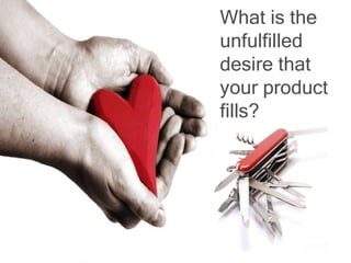 What is the unfulfilled desire that your product fills? 