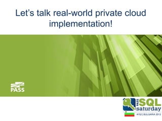 Let‟s talk real-world private cloud
          implementation!
 