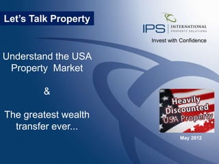 Let’s Talk Property

                      Invest with Confidence


Understand the USA
 Property Market

        &

The greatest wealth
  transfer ever...
                                 May 2012
 