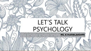 LET’S TALK
PSYCHOLOGY
MS. K.VIJAYALAKSHMI
 
