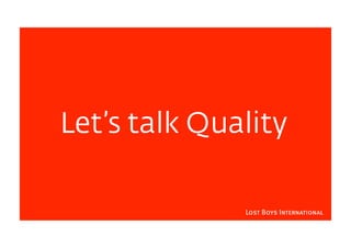 Let’s talk Quality

              Lost Boys International
 