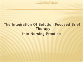 <ul><li>The Integration Of Solution Focused Brief Therapy  </li></ul><ul><li>Into Nursing Practice  </li></ul>10th Victori...