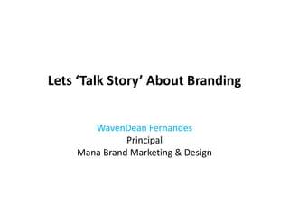 Lets ‘Talk Story’ About Branding


       WavenDean Fernandes
       W      D     F    d
              Principal
    Mana Brand Marketing & Design
    Mana Brand Marketing & Design
 