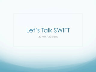 Let’s Talk SWIFT 
30 min / 30 slides 
 