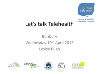 Let’s talk Telehealth
Bunbury
Wednesday 10th April 2013
Lesley Pugh
 