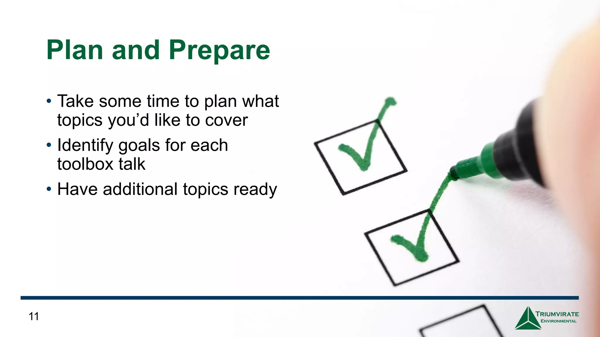 Plan and Prepare
• Take some time to plan what
topics you’d like to cover
• Identify goals for each
toolbox talk
• Have additional topics ready
11
 