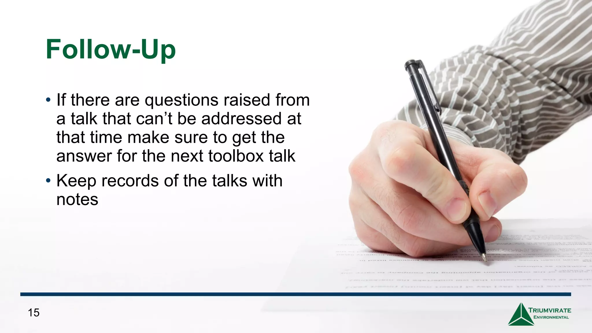 Follow-Up
• If there are questions raised from
a talk that can’t be addressed at
that time make sure to get the
answer for the next toolbox talk
• Keep records of the talks with
notes
15
 