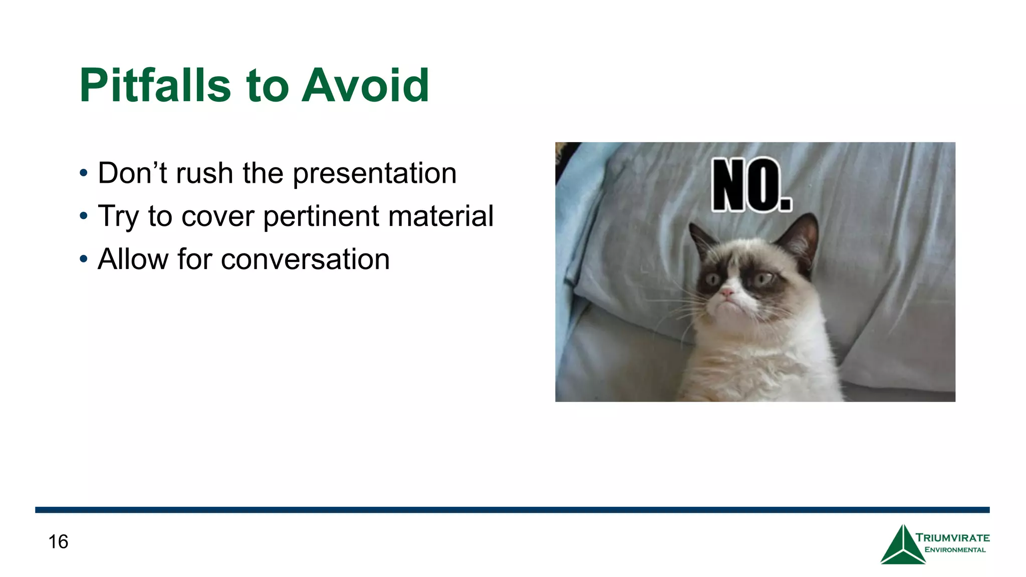 Pitfalls to Avoid
• Don’t rush the presentation
• Try to cover pertinent material
• Allow for conversation
16
 