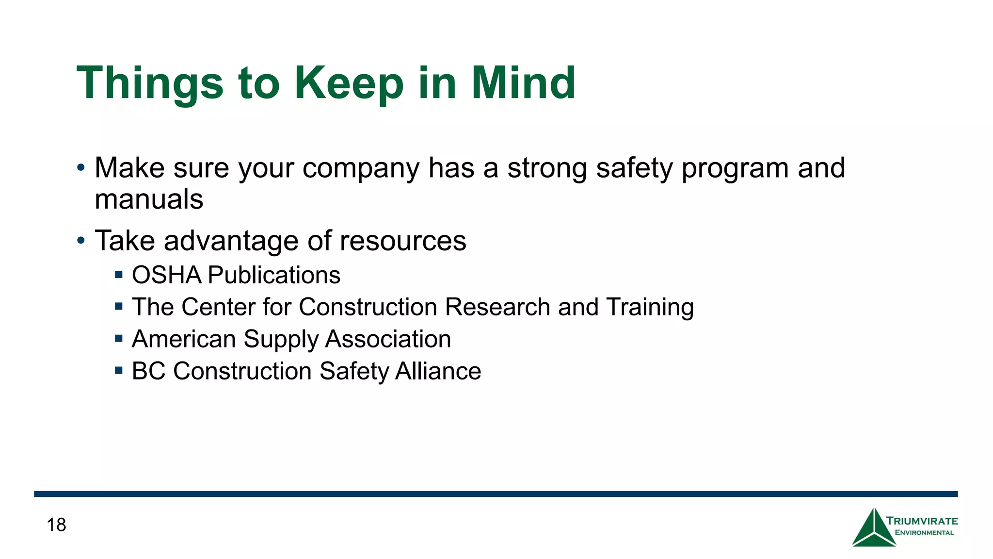 Things to Keep in Mind
• Make sure your company has a strong safety program and
manuals
• Take advantage of resources
▪ OSHA Publications
▪ The Center for Construction Research and Training
▪ American Supply Association
▪ BC Construction Safety Alliance
18
 