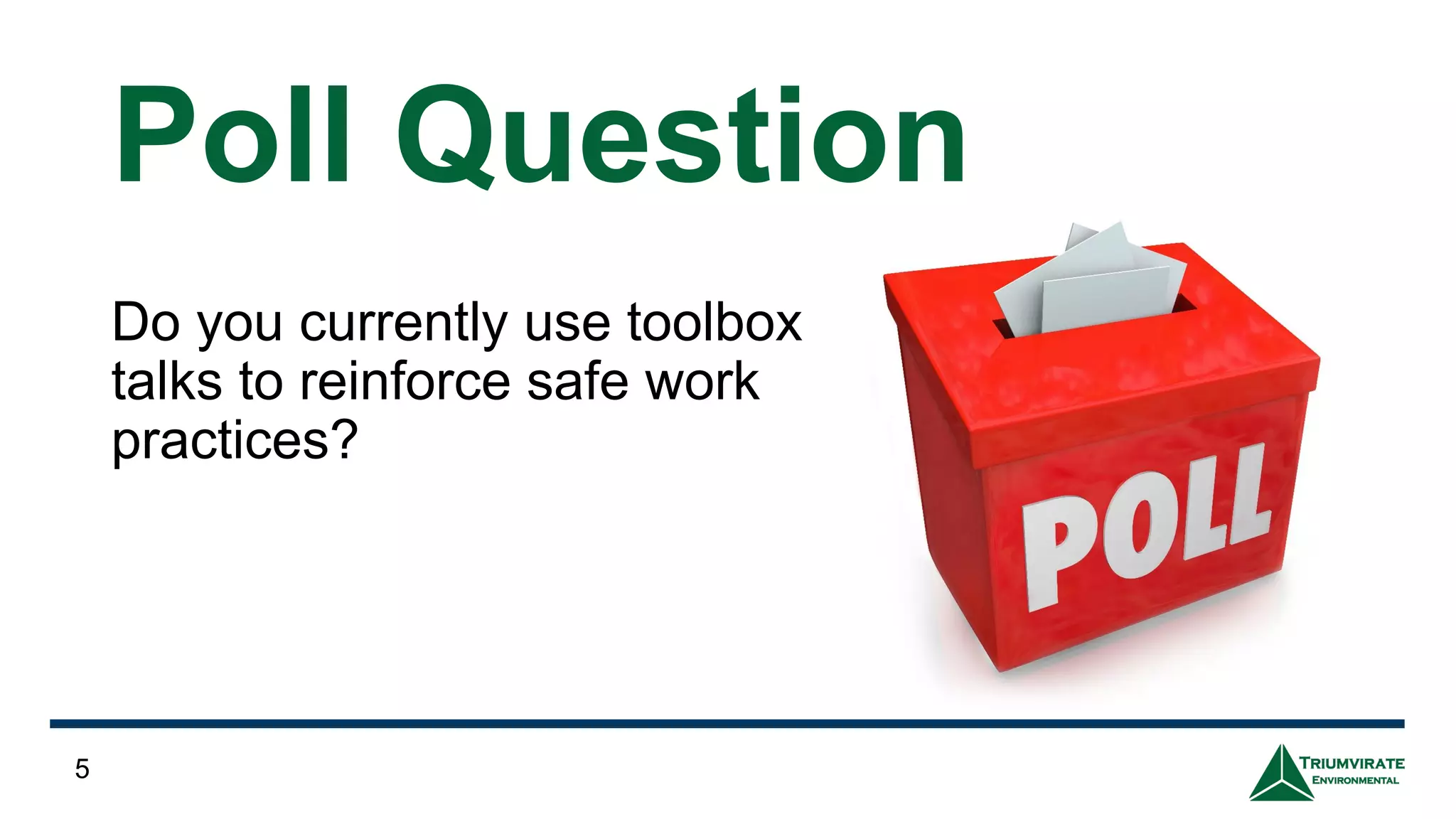 Poll Question
Do you currently use toolbox
talks to reinforce safe work
practices?
5
 