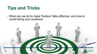 Tips and Tricks
• What can we do to make Toolbox Talks effective, and how to
avoid losing your audience
10
 