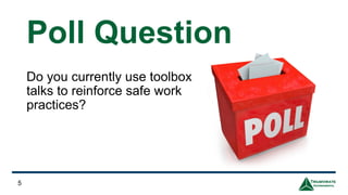 Poll Question
Do you currently use toolbox
talks to reinforce safe work
practices?
5
 