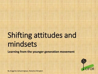 Shifting attitudes and
mindsets
Learning from the younger generation movement
By Anggrita Cahyaningtyas, Natasha Elkington
 