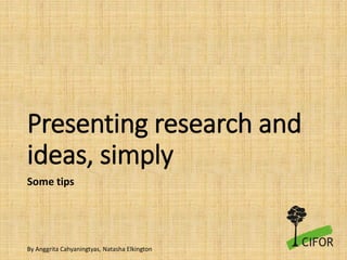 Presenting research and
ideas, simply
Some tips
By Anggrita Cahyaningtyas, Natasha Elkington
 