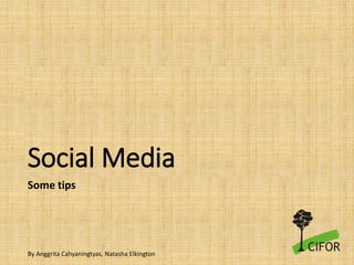 Social Media
Some tips
By Anggrita Cahyaningtyas, Natasha Elkington
 