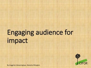 Engaging audience for
impact
By Anggrita Cahyaningtyas, Natasha Elkington
 