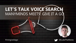 MANYMINDS MEETS: GIVE IT A GO
LET’S TALK VOICE SEARCH
@LukeTheMono#mmgiveitago
 