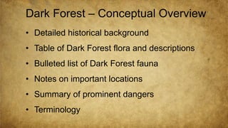 • Detailed historical background
• Table of Dark Forest flora and descriptions
• Bulleted list of Dark Forest fauna
• Note...