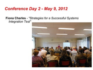 Conference Day 2 - May 9, 2012

Fiona Charles - "Strategies for a Successful Systems
  Integration Test"
 