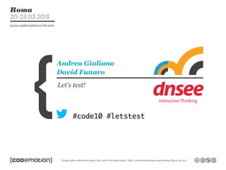 Andrea Giuliano
David Funaro
Let’s test!



      #code10 #letstest
 