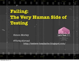 Failing:
The Very Human Side of
Testing
Simon Morley
@YorkyAbroad
http://testers-headache.blogspot.com/
Wednesday, May 22, 13
 
