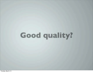 Good quality?
Thursday, May 23, 13
 