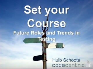 Set your
Course
Future Roles and Trends in
Testing
Huib Schoots
 