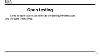Open testing
10
Same as open source, but refers to the testing infrastructure
and the tests themselves.
 