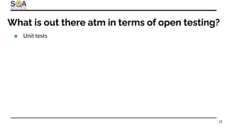 What is out there atm in terms of open testing?
● Unit tests
21
 