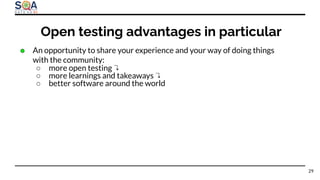 ● An opportunity to share your experience and your way of doing things
with the community:
○ more open testing ↴
○ more learnings and takeaways ↴
○ better software around the world
Open testing advantages in particular
29
 