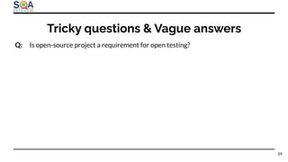 Q: Is open-source project a requirement for open testing?
Tricky questions & Vague answers
39
 