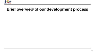 Brief overview of our development process
47
 