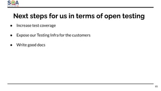 ● Increase test coverage
● Expose our Testing Infra for the customers
● Write good docs
Next steps for us in terms of open testing
85
 