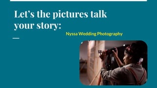 Let’s the pictures talk
your story:
Nyssa Wedding Photography
 