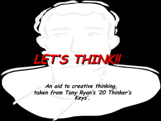 LET’S THINK!!LET’S THINK!!
An aid to creative thinking,
taken from Tony Ryan’s ’20 Thinker’s
Keys’.
 