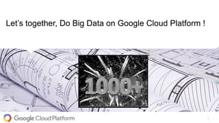 1
Let’s together, Do Big Data on Google Cloud Platform !
 