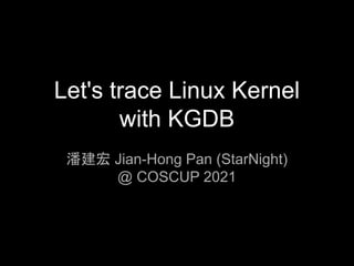 Let's trace Linux Kernel
with KGDB
潘建宏 Jian-Hong Pan (StarNight)
@ COSCUP 2021
 