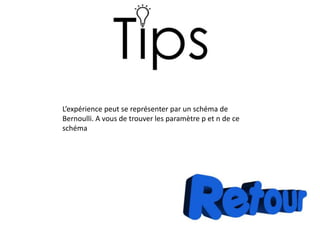L’expérience peut se représenter par un schéma de
Bernoulli. A vous de trouver les paramètre p et n de ce
schéma
 
