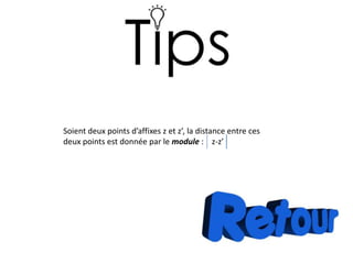 Soient deux points d’affixes z et z’, la distance entre ces
deux points est donnée par le module : z-z’
 