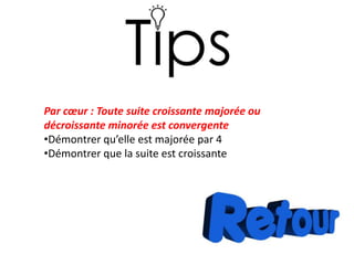 Par cœur : Toute suite croissante majorée ou
décroissante minorée est convergente
•Démontrer qu’elle est majorée par 4
•Démontrer que la suite est croissante
 