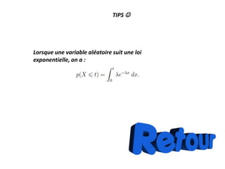 TIPS 
Lorsque une variable aléatoire suit une loi
exponentielle, on a :
 